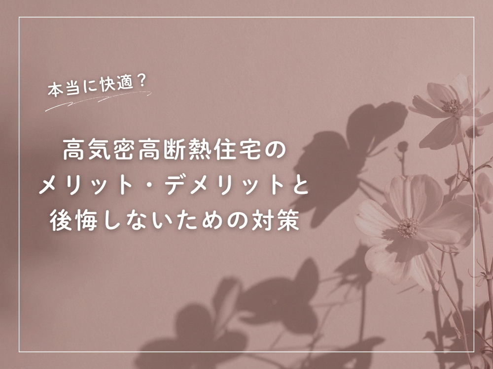 本当に快適?高気密高断熱住宅のメリット・デメリットと後悔しないための対策