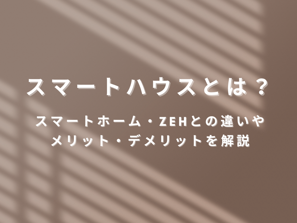 スマートハウスとは?スマートホーム・ZEHとの違いやメリット・デメリットを解説